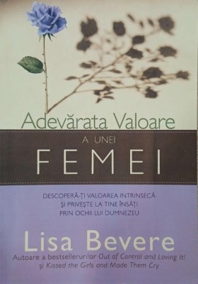 Adevarata valoare a unei femei. Descopera-ti valoarea intrinseca și priveste la tine insati prin ochii lui Dumnezeu - Lisa Bevere foto