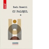 Cu palosul. Volumul 1 - Radu Rosetti