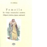 Femeile in viata neamului nostru. Chipuri, datine, fapte, marturii - Nicolae Iorga