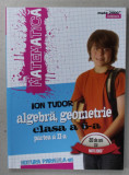 ALGEBRA , GEOMETRIE , MANUAL PENTRU CLASA A VI - A , PARTILE I - II de ION TUDOR , 2016