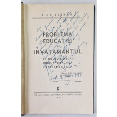 PROBLEMA EDUCATIEI SI INVATAMANTUL - PSIHOLOGIE , PEDAGOGIE SI DIDACTICA EXPERIMENTALA de I. GR. SERBAN , 1937 , DEDICATIE*