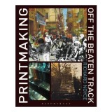 Carte Printmaking Off The Beaten Track autor Richard Noyce - Arta Contemporana Mondiala, Printmaking Regional, Arte Frumoase