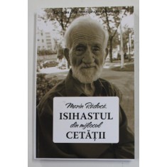 MARIN RADUCA , ISIHASTUL DIN MIJLOCUL CETATII , editie ingrijita de MIHAELA RALUCA TANASEANU , 2021