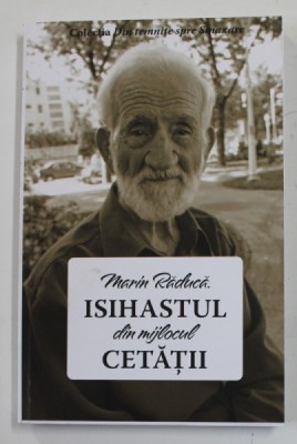 MARIN RADUCA , ISIHASTUL DIN MIJLOCUL CETATII , editie ingrijita de MIHAELA RALUCA TANASEANU , 2021 foto