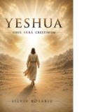 YESHUA. Iisus fara crestinism - Silviu Rotariu
