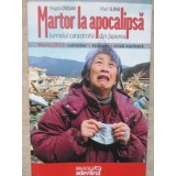 MARTOR LA APOCALIPSA. JURNALUL CATASTROFEI DIN JAPONIA, MARTIE 2011: CUTREMUR, TSUNAMI, CRIZA NUCLEARA-MAGD-235451
