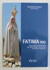FATIMA 100 , ANIVERSAREA CENTENARULUI APARITIILOR MAICII DOMNULUI IN CONTEXT ROMANESC , coordonator WILHELM DANCA , 2018 foto