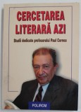 CERCETAREA LITERARA AZI , STUDII DEDICATE PROFESORULUI PAUL CORNEA coordonat de LIVIU PAPADIMA si MIRCEA VASILESCU , 2000