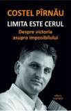 Limita este cerul. Despre victoria asupra imposibilului - Costel Pirnau