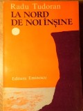La Nord de Noi Insine - Radu Tudoran - Editura Eminescu, 1978 - Roman Beletristica