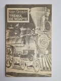 Trenul de noapte &ndash; Aut. Ioan Groșan, Ed. Cartea Rom&acirc;nească, 1989
