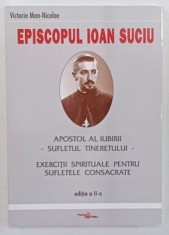 EPISCOPUL IOAN SUCIU , APOSTOL AL IUBIRII , SUFLETUL TINERETULUI de VICTORIA MAN - NICOLAE , 2003