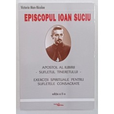 EPISCOPUL IOAN SUCIU , APOSTOL AL IUBIRII , SUFLETUL TINERETULUI de VICTORIA MAN - NICOLAE , 2003