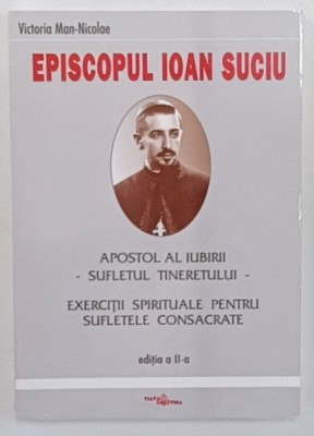 EPISCOPUL IOAN SUCIU , APOSTOL AL IUBIRII , SUFLETUL TINERETULUI de VICTORIA MAN - NICOLAE , 2003 foto