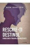 Rescrie-ti destinul. Vindecarea traumelor mostenite - Noemi Orvos-Toth