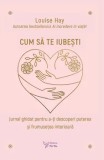 Cumpara ieftin Cum sa te iubesti. Jurnal ghidat pentru a-ti descoperi puterea si frumusetea interioara/Louise Hay