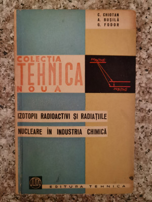 Izotopii Radioactivi Si Radiatiile Nucleare In Industria Chim - C. Ghiotan , B24 foto