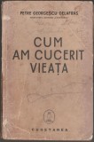 Petre Georgescu-Delafras - Cum am cucerit vieata (autograf, dedicatie), 1939