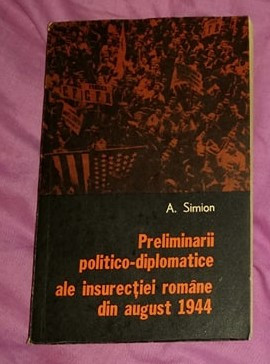 Preliminarii politico-diplomatice ale insurectiei romane din 1944/ Aurica Simion foto