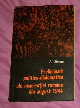 Preliminarii politico-diplomatice ale insurectiei romane din 1944/ Aurica Simion