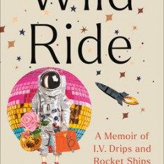 Wild Ride: A Memoir of I.V. Drips and Rocket Ships