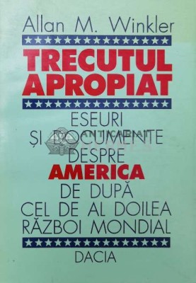Trecutul apropiat. Eseuri si documente despre America de dupa cel de al doilea razboi mondial - 1996 - Allan M. Winkler ($T38) foto