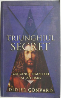 Triunghiul secret. Cei cinci templieri ai lui Iisus &amp;ndash; Didier Convard (putin uzata) foto