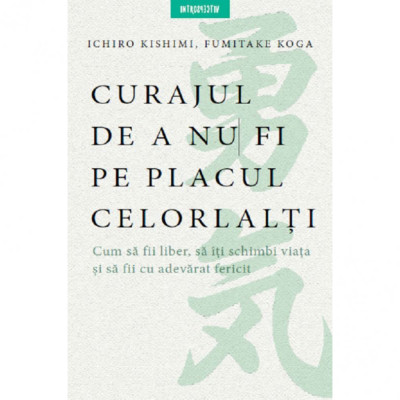 Curajul de a nu fi pe placul celorlalti, Ichiro Kishimi, Fumitake Koga foto