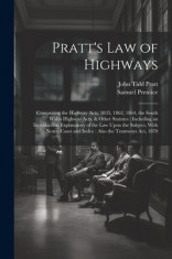 Pratt&amp;#039;s Law of Highways: Comprising the Highway Acts, 1835, 1862, 1864, the South Wales Highway Acts, &amp;amp; Other Statutes: Including an Introducti foto