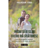 Felician Tiba - Vreau sa inteleg cu cine ma casatoresc. Curs de pregatire umana pentru a intra in viata de familie - 135386