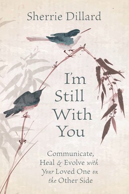 I&#039;m Still with You: Communicate, Heal &amp; Evolve with Your Loved One on the Other Side