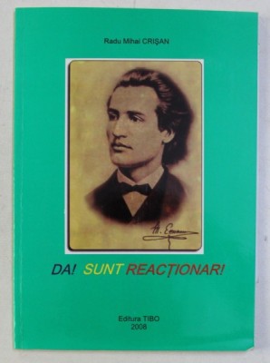 DA ! SUNT REACTIONAR ! INVIEREA NEAMULUI INTRU MIHAI EMINESCU de RADU MIHAI CRISAN , 2008 foto