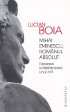 Lucian Boia - Mihai Eminescu, romanul absolut. Facerea si desfacerea unui mit