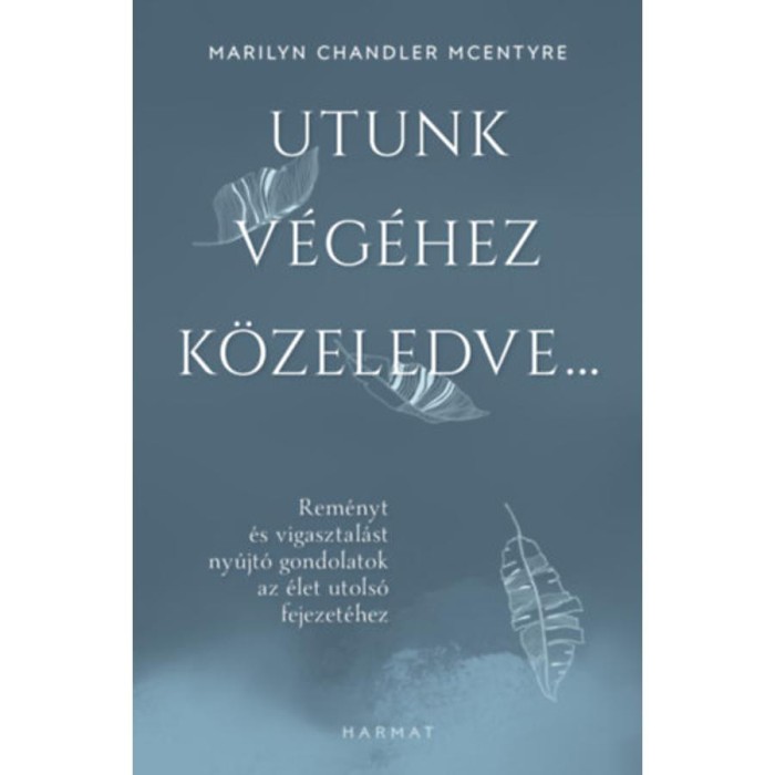 Utunk v&eacute;g&eacute;hez k&ouml;zeledve... - Rem&eacute;nyt &eacute;s vigasztal&aacute;st ny&uacute;jt&oacute; gondolatok az &eacute;let utols&oacute; fejezet&eacute;hez - Marilyn Chandler Mcentyre