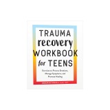 Trauma Recovery Workbook for Teens: Exercises to Process Emotions, Manage Symptoms and Promote Healing