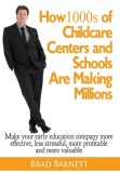 How 1000s of Childcare Centers and Schools Are Making Millions: Make your early education company more valuable, more effective, more profitable and m