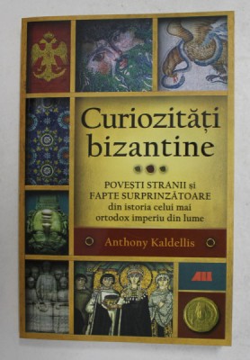 CURIOZITATI BIZANTINE - POVESTI STRANII SI FAPTE SURPRINZATOARE DIN ISTORIA CELUI MAI ORTODOX IMPERIU DIN LUME de ANTHONY KALDELLIS , 2021 foto