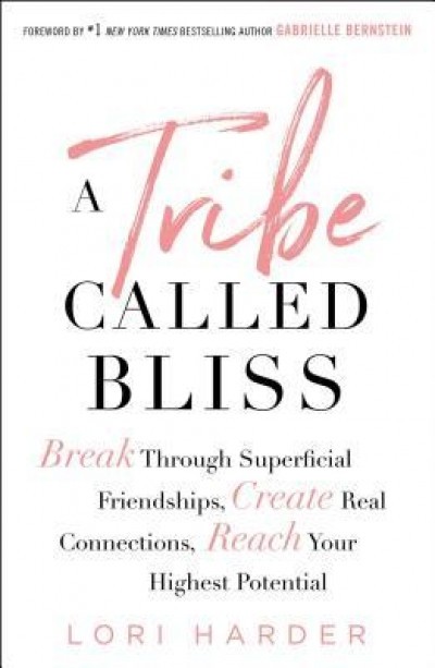 A Tribe Called Bliss: Break Through Superficial Friendships, Create Real Connections, Reach Your Highest Potential