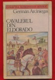 German Arciniegas, "Cavalerul din Eldorado" - COLECTIA ROMANULUI ISTORIC - 1987