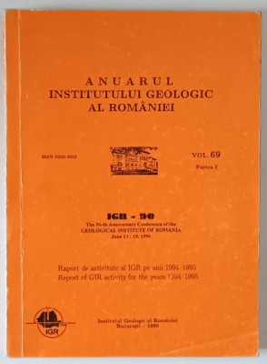 ANUARUL INSTITUTULUI GEOLOGIC AL ROMANIEI , RAPORT DE ACTIVITATE AL IGR PE ANII 1994 - 1995 , VOLUMUL 69 , PARTEA A I - A , 1996 foto