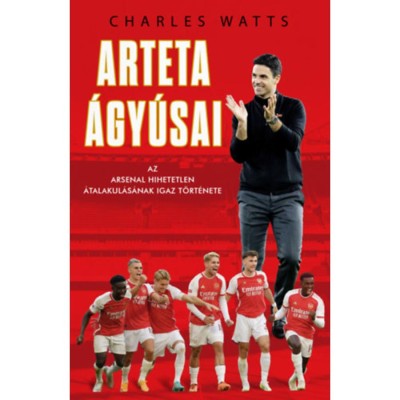 Arteta &amp;Aacute;gy&amp;uacute;sai - Az Arsenal hihetetlen &amp;aacute;talakul&amp;aacute;s&amp;aacute;nak igaz t&amp;ouml;rt&amp;eacute;nete - Charlie Watts foto