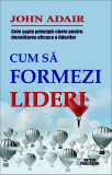 Cum să formezi lideri. Cele șapte principii cheie pentru dezvoltarea eficace a liderilor - Paperback brosat - John Adair - Meteor Press