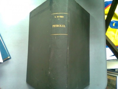 PETROLUL. STUDIU FIZIC, CHIMIC GEOLOGIC, TECHNOLOGIC SI ECONOMIC - EMIL SEVERIN foto