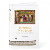 Imparatese in purpura pe tronul bizantului medieval - Mihai Moroiu, Judith Herrin