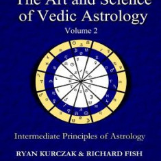 The Art and Science of Vedic Astrology Volume 2: Intermediate Principles of Astrology