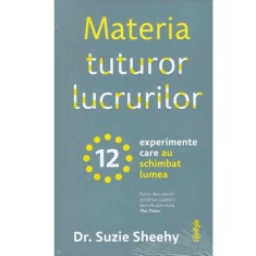 Suzie Sheehy - Materia tuturor lucrurilor. 12 experimente care au