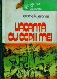Vacanta cu copiii mei - Jerome K. Jerome, Editura Sport-Turism, Roman, Coperta Brosata, 235 pagini, Beletristica
