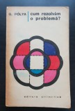 Cum rezolvăm o problemă. Un nou aspect al metodei matematice - G. Polya