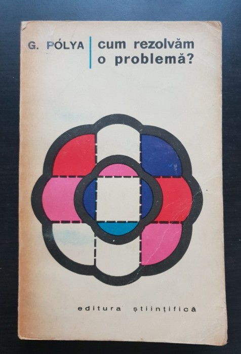 Cum rezolvăm o problemă. Un nou aspect al metodei matematice - G. Polya