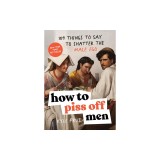 How to Piss Off Men: 100 Things to Say to Shatter the Fragile Male Ego